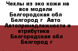 Чехлы из эко-кожи на все модели - Белгородская обл., Белгород г. Авто » Автопринадлежности и атрибутика   . Белгородская обл.,Белгород г.